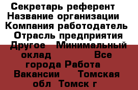 Секретарь-референт › Название организации ­ Компания-работодатель › Отрасль предприятия ­ Другое › Минимальный оклад ­ 25 000 - Все города Работа » Вакансии   . Томская обл.,Томск г.